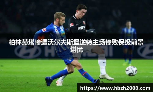 柏林赫塔惨遭沃尔夫斯堡逆转主场惨败保级前景堪忧