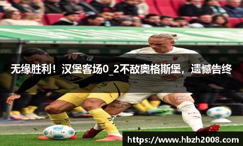 无缘胜利！汉堡客场0_2不敌奥格斯堡，遗憾告终