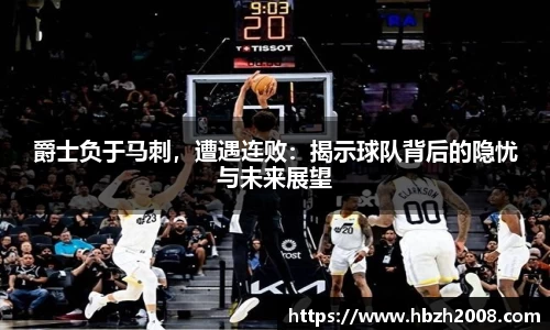 爵士负于马刺，遭遇连败：揭示球队背后的隐忧与未来展望
