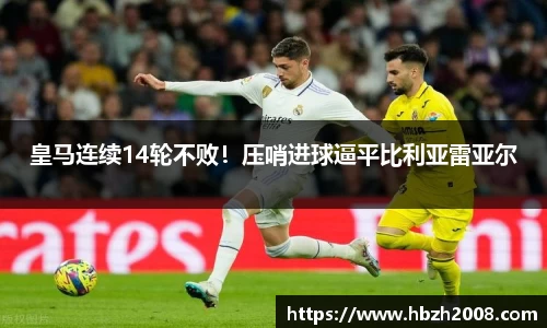 皇马连续14轮不败！压哨进球逼平比利亚雷亚尔