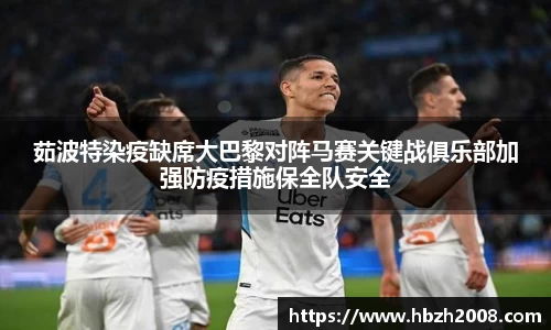 茹波特染疫缺席大巴黎对阵马赛关键战俱乐部加强防疫措施保全队安全