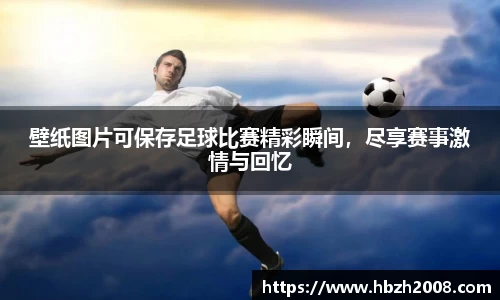 壁纸图片可保存足球比赛精彩瞬间，尽享赛事激情与回忆