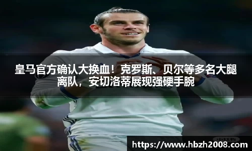 皇马官方确认大换血！克罗斯、贝尔等多名大腿离队，安切洛蒂展现强硬手腕