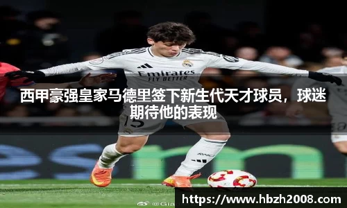 西甲豪强皇家马德里签下新生代天才球员，球迷期待他的表现