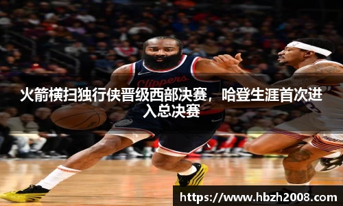 火箭横扫独行侠晋级西部决赛，哈登生涯首次进入总决赛