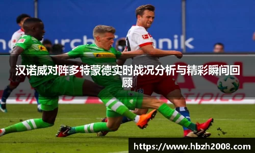汉诺威对阵多特蒙德实时战况分析与精彩瞬间回顾