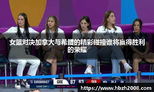 女篮对决加拿大与希腊的精彩碰撞谁将赢得胜利的荣耀