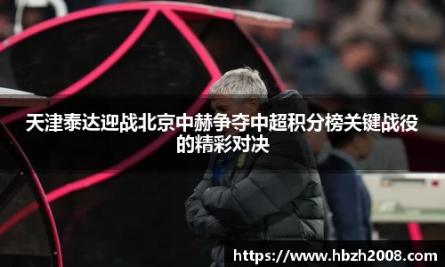 天津泰达迎战北京中赫争夺中超积分榜关键战役的精彩对决