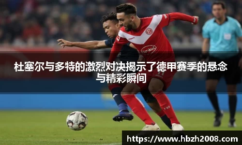 杜塞尔与多特的激烈对决揭示了德甲赛季的悬念与精彩瞬间