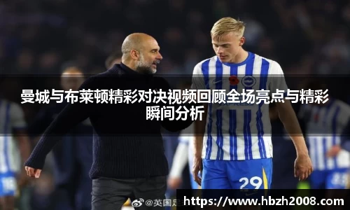 曼城与布莱顿精彩对决视频回顾全场亮点与精彩瞬间分析
