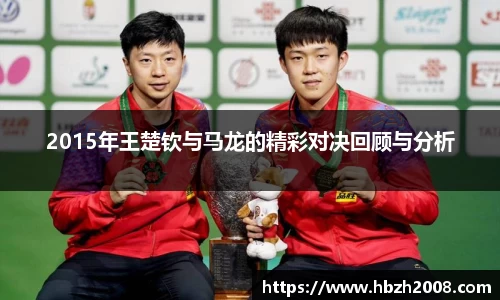 2015年王楚钦与马龙的精彩对决回顾与分析