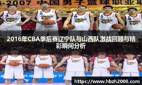 2016年CBA季后赛辽宁队与山西队激战回顾与精彩瞬间分析