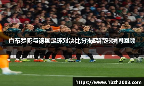 直布罗陀与德国足球对决比分揭晓精彩瞬间回顾