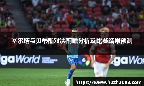 塞尔塔与贝蒂斯对决前瞻分析及比赛结果预测