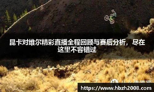 昆卡对维尔精彩直播全程回顾与赛后分析，尽在这里不容错过