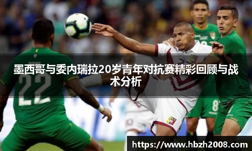 墨西哥与委内瑞拉20岁青年对抗赛精彩回顾与战术分析
