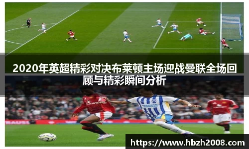 2020年英超精彩对决布莱顿主场迎战曼联全场回顾与精彩瞬间分析