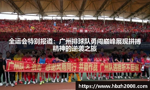 全运会特别报道：广州排球队勇闯巅峰展现拼搏精神的逆袭之旅