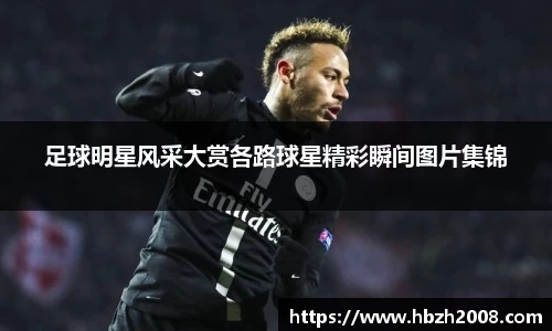 足球明星风采大赏各路球星精彩瞬间图片集锦