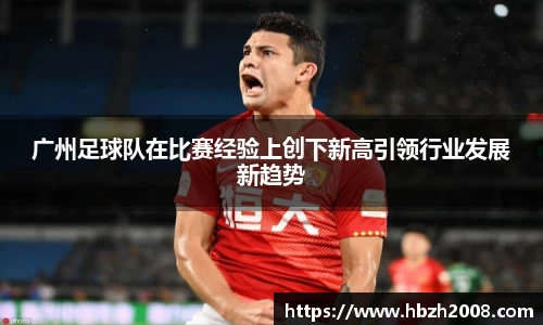 广州足球队在比赛经验上创下新高引领行业发展新趋势
