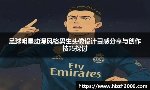 足球明星动漫风格男生头像设计灵感分享与创作技巧探讨